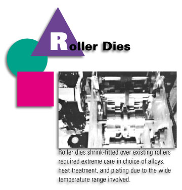 Roller Dies - Roller dies shrink-fitted over existing rollers required extreme care in choice of alloys, heat treatment, and plating due to the wide temperature range involved.