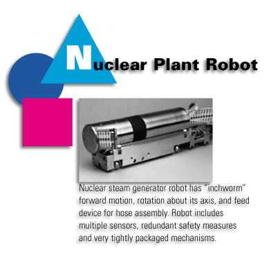 Nuclear Plant Robot - Nuclear steam generator robot has 'inchworm' forward motion, rotation about its axis, and feed device for hose assembly. Robot includes multiple sensors, redundant safety measures and very tightly packaged mechanisms.