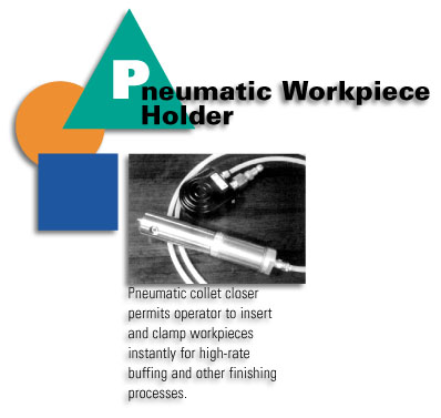 Pneumatic Workpiece Holder - Pneumatic collet closer permits operator to insert and clamp workpieces instantly for high-rate buffing and other finishing processes.
